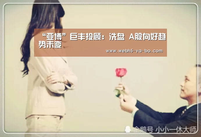 “亚博”巨丰投顾:洗盘 A股向好趋势未变(图2) 亚博体育